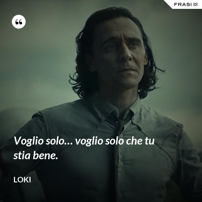 Voglio solo… voglio solo che tu stia bene. - Loki