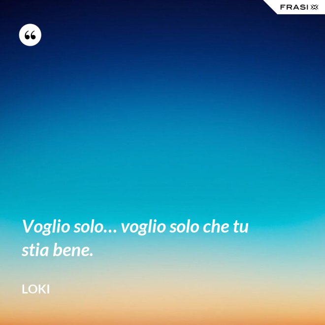 Voglio solo… voglio solo che tu stia bene. - Loki