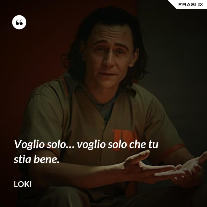 Voglio solo… voglio solo che tu stia bene. - Loki