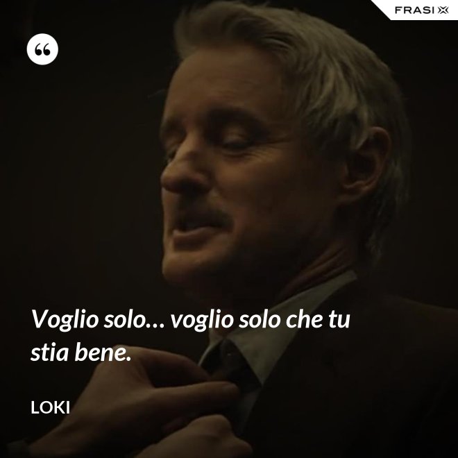 Voglio solo… voglio solo che tu stia bene. - Loki
