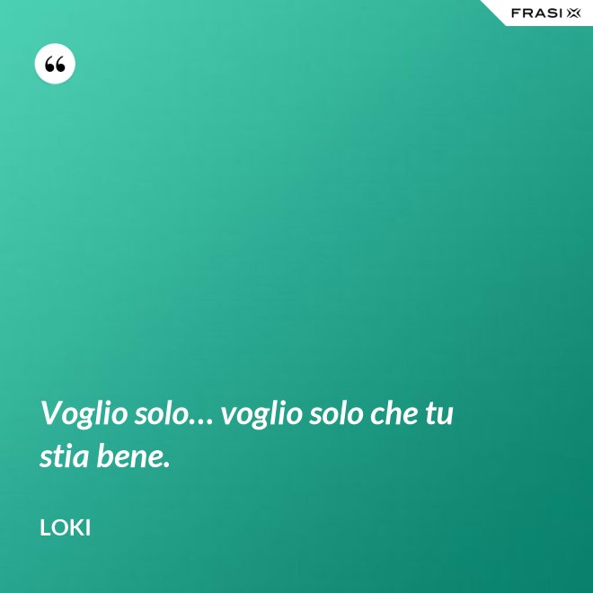 Voglio solo… voglio solo che tu stia bene. - Loki