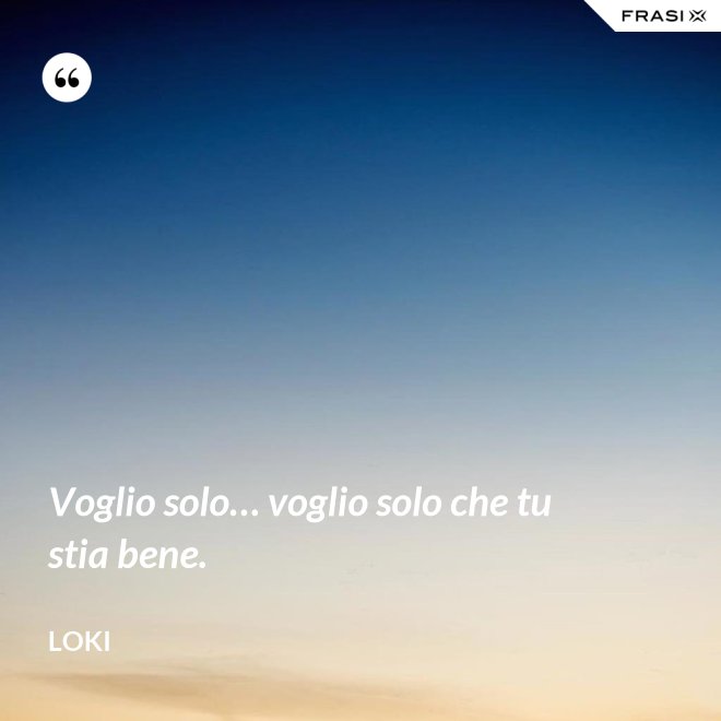 Voglio solo… voglio solo che tu stia bene. - Loki