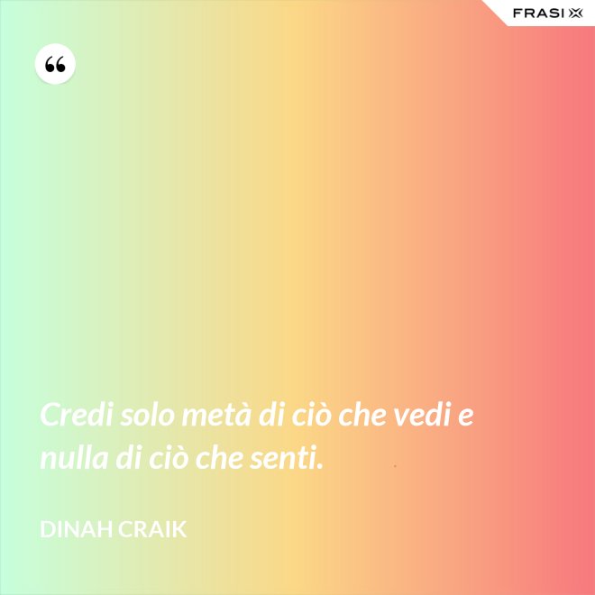 Credi solo metà di ciò che vedi e nulla di ciò che senti. - Dinah Craik