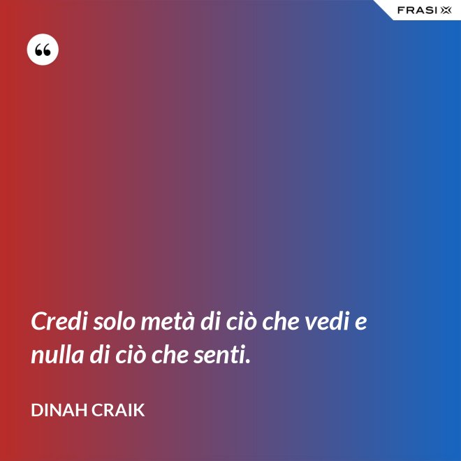 Credi solo metà di ciò che vedi e nulla di ciò che senti. - Dinah Craik