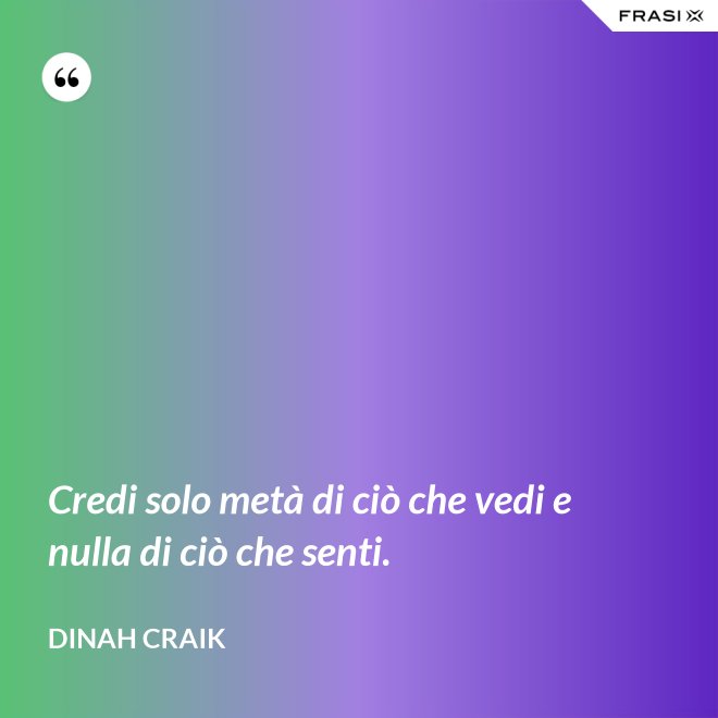 Credi solo metà di ciò che vedi e nulla di ciò che senti. - Dinah Craik