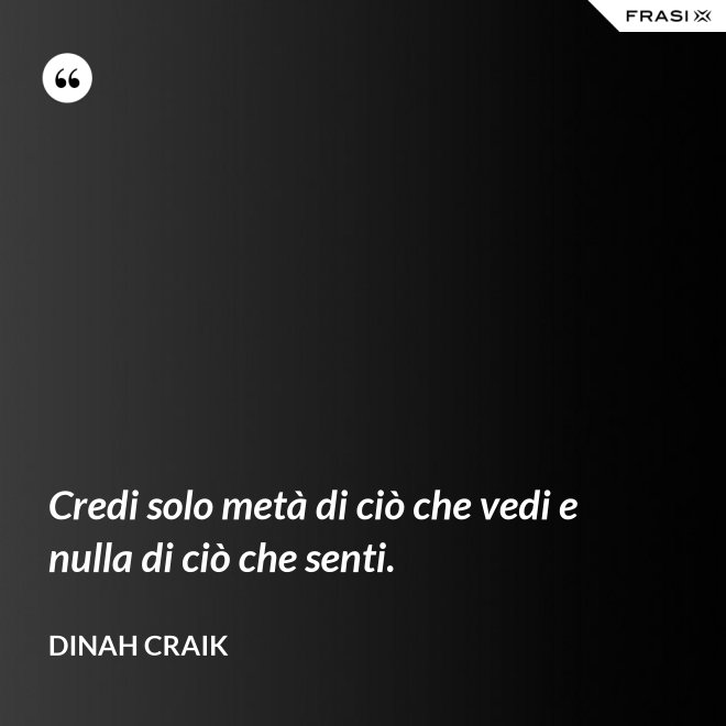 Credi solo metà di ciò che vedi e nulla di ciò che senti. - Dinah Craik