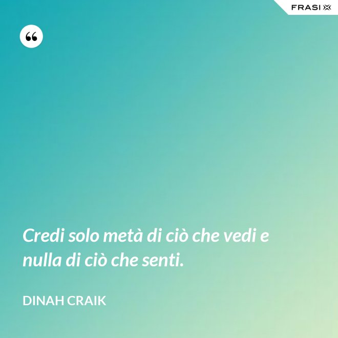 Credi solo metà di ciò che vedi e nulla di ciò che senti. - Dinah Craik