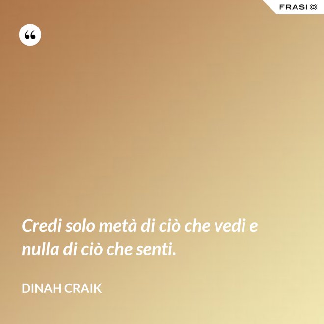 Credi solo metà di ciò che vedi e nulla di ciò che senti. - Dinah Craik