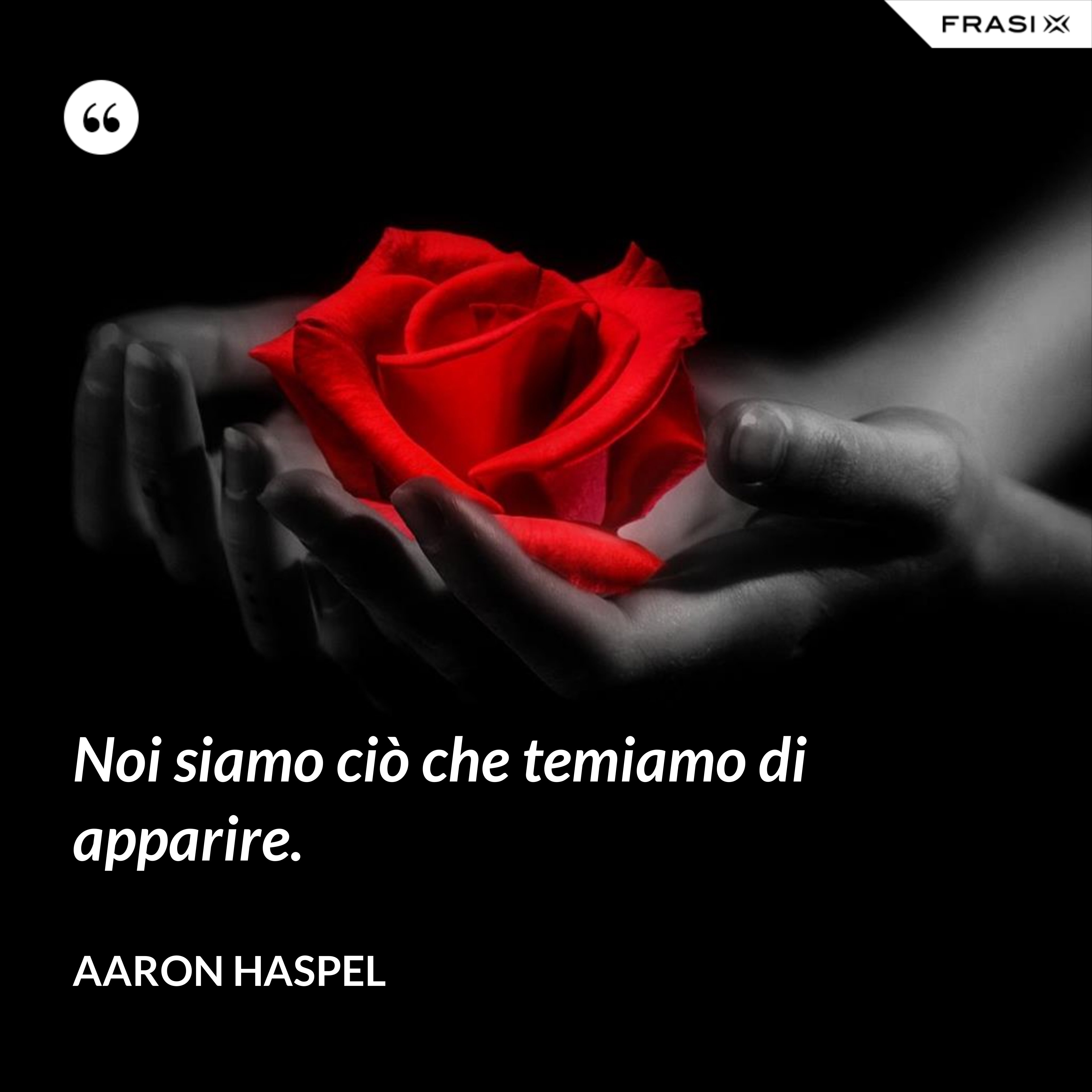 Noi siamo ciò che temiamo di apparire. - Aaron Haspel