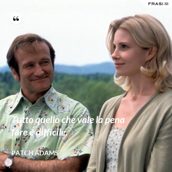 Tutto quello che vale la pena fare è difficile. - Patch Adams