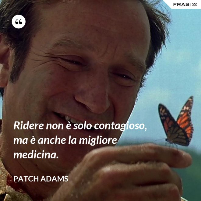 Ridere non è solo contagioso, ma è anche la migliore medicina. - Patch Adams