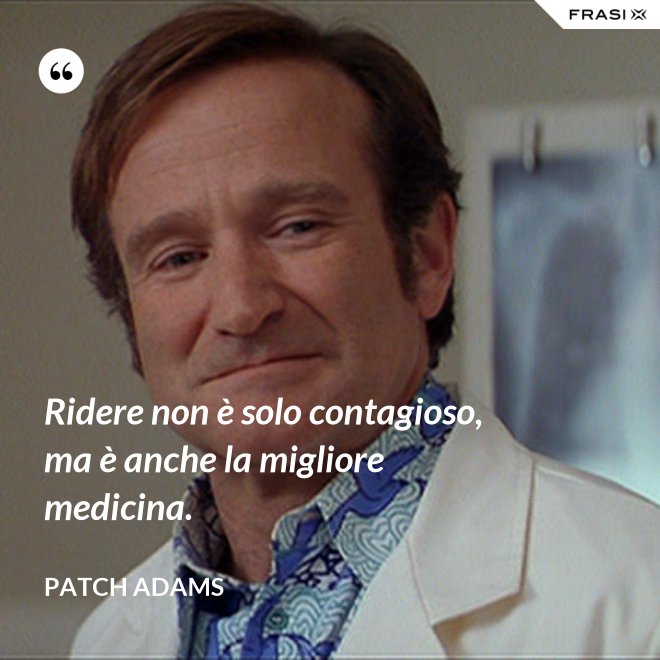 Ridere non è solo contagioso, ma è anche la migliore medicina. - Patch Adams