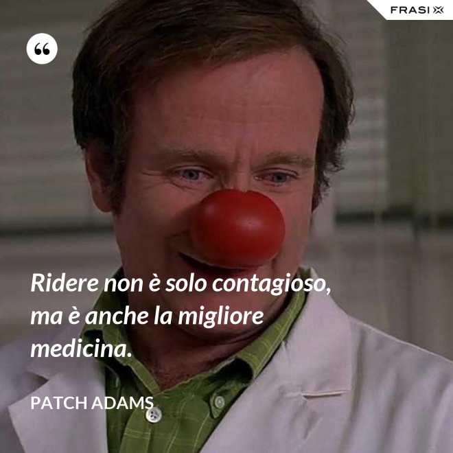 Ridere non è solo contagioso, ma è anche la migliore medicina. - Patch Adams