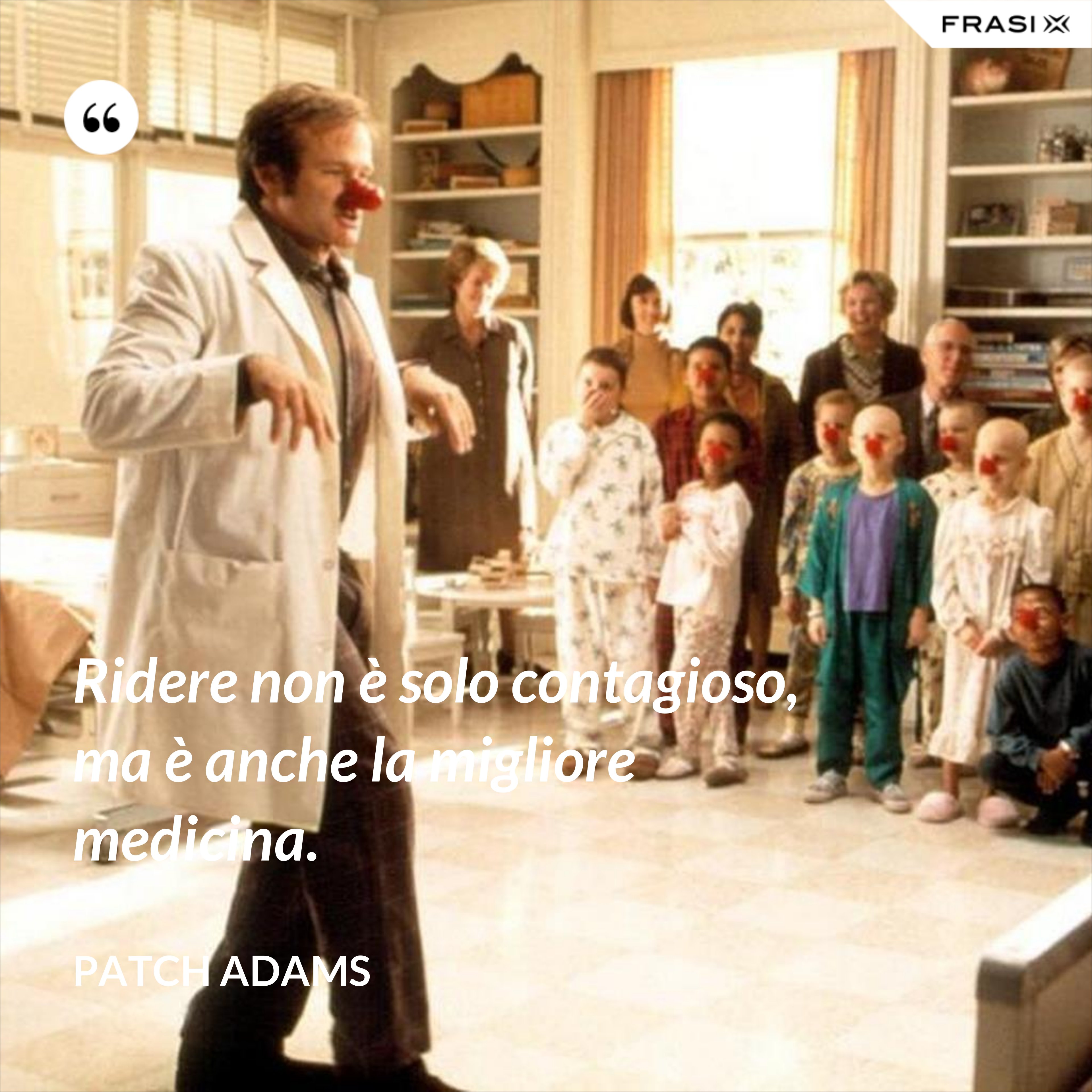 Ridere non è solo contagioso, ma è anche la migliore medicina. - Patch Adams