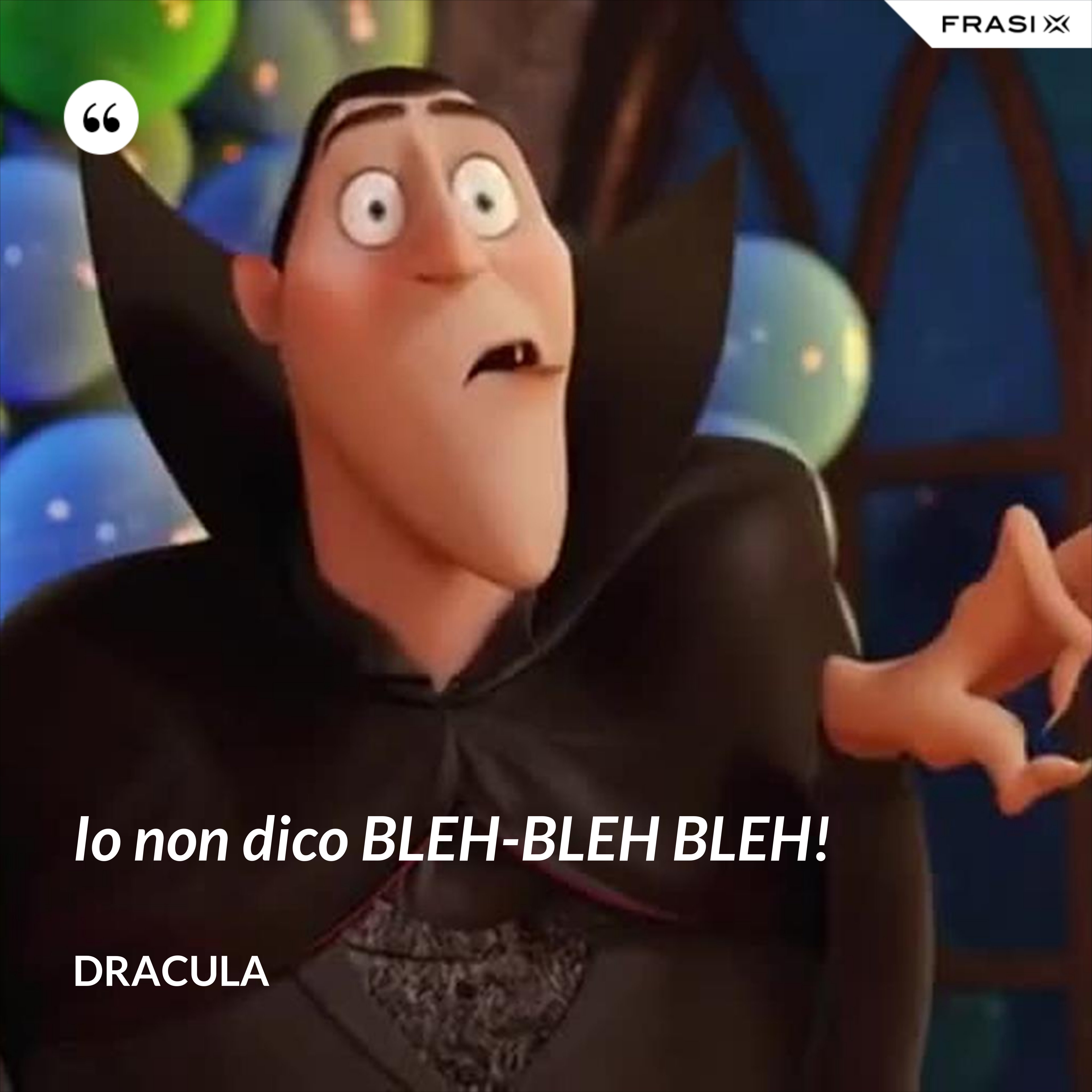 Io non dico BLEH-BLEH BLEH! - Dracula