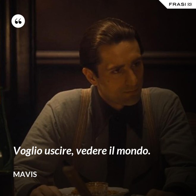 Voglio uscire, vedere il mondo. - Mavis