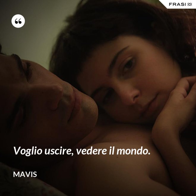 Voglio uscire, vedere il mondo. - Mavis