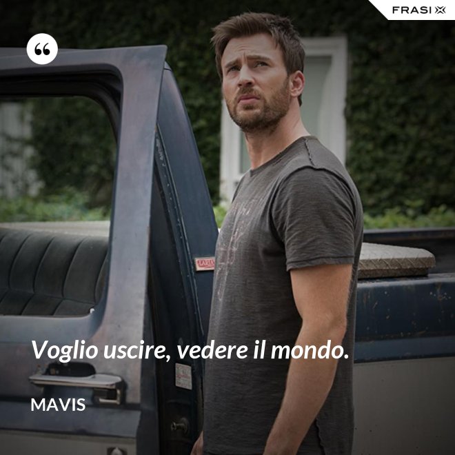 Voglio uscire, vedere il mondo. - Mavis