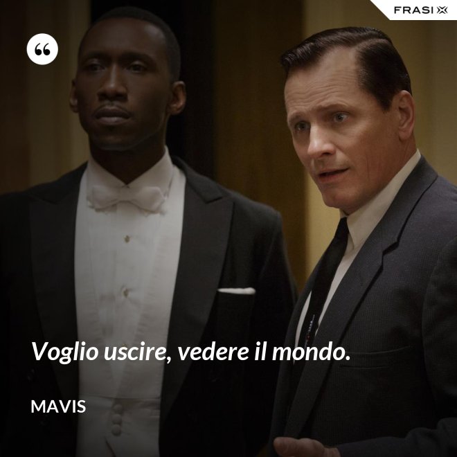 Voglio uscire, vedere il mondo. - Mavis