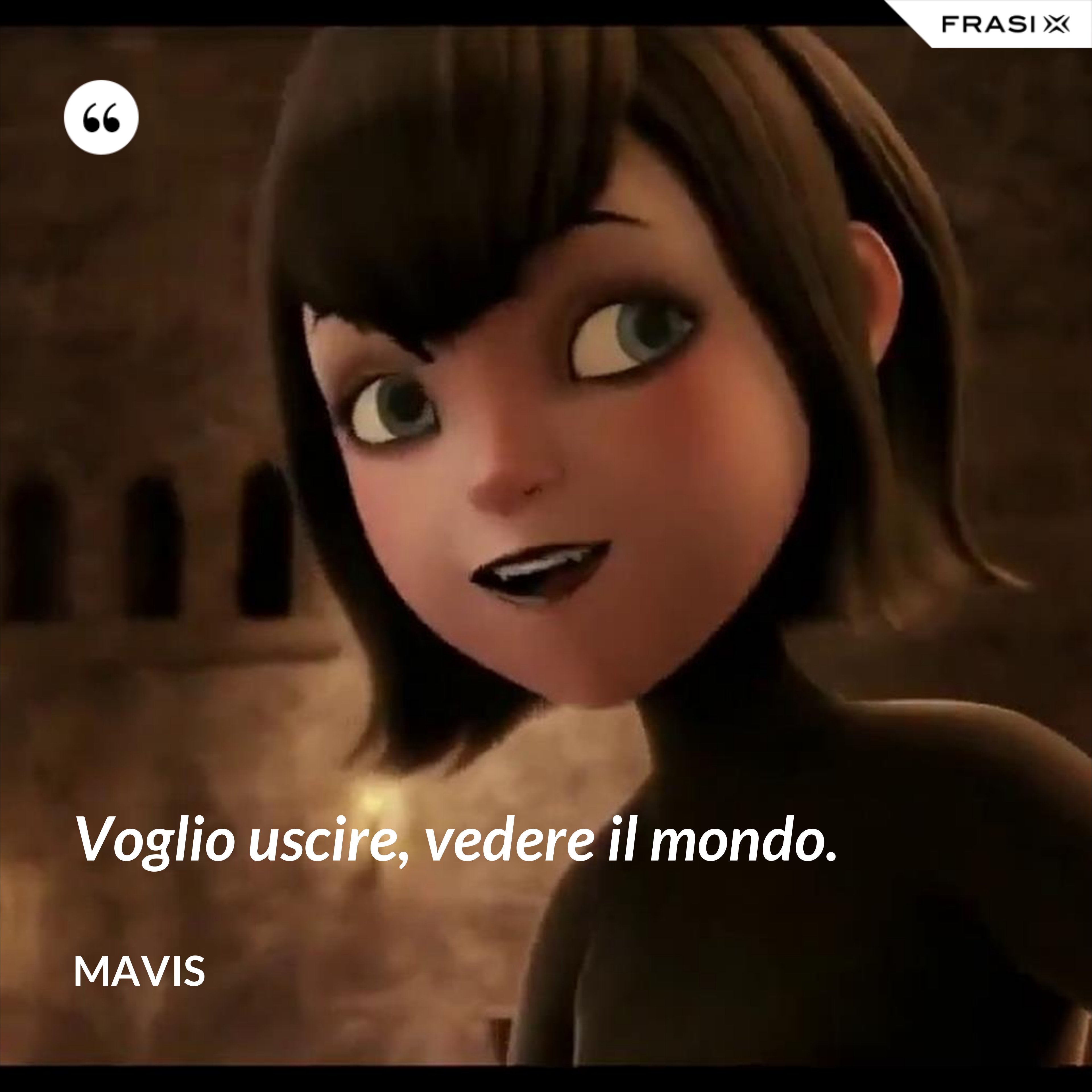 Voglio uscire, vedere il mondo. - Mavis