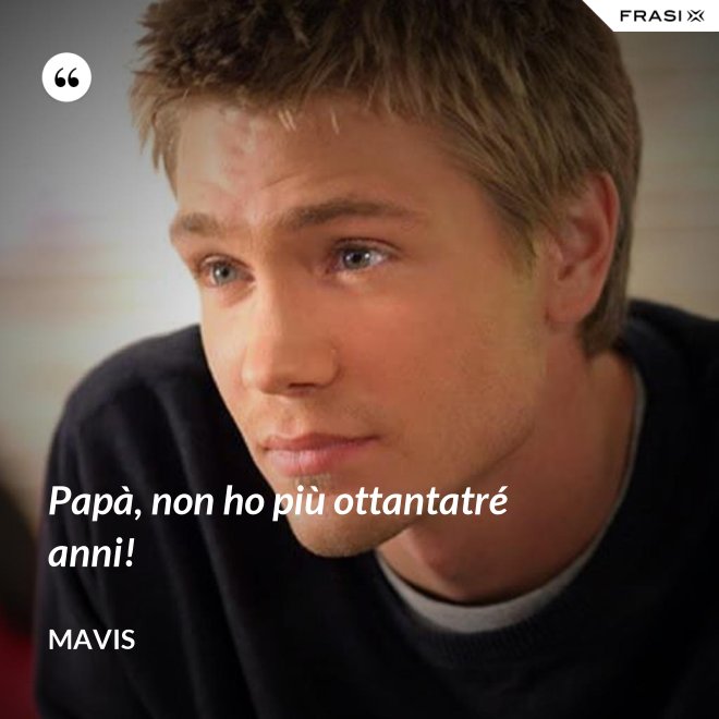 Papà, non ho più ottantatré anni! - Mavis