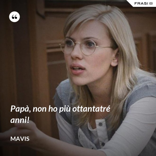 Papà, non ho più ottantatré anni! - Mavis