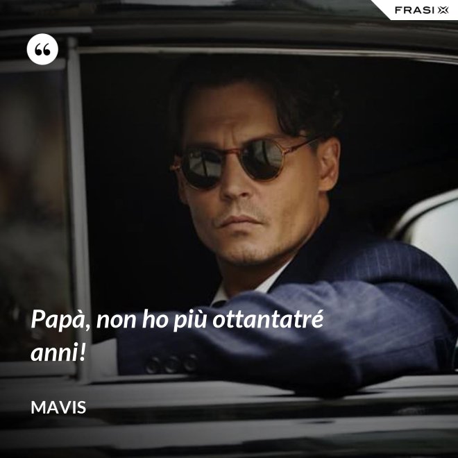 Papà, non ho più ottantatré anni! - Mavis