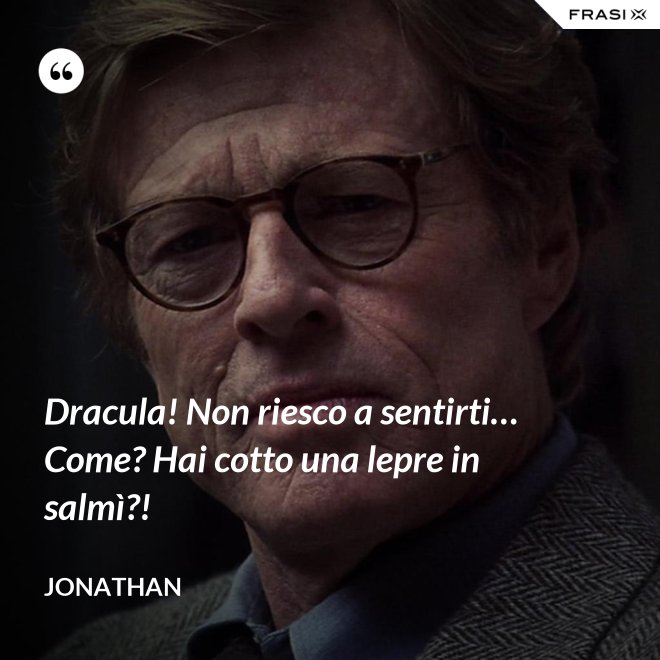 Dracula! Non riesco a sentirti… Come? Hai cotto una lepre in salmì?! - Jonathan