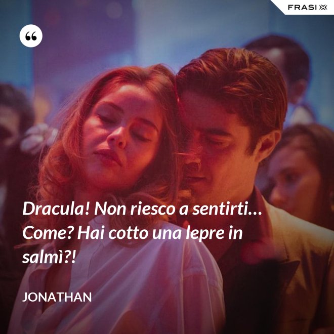 Dracula! Non riesco a sentirti… Come? Hai cotto una lepre in salmì?! - Jonathan