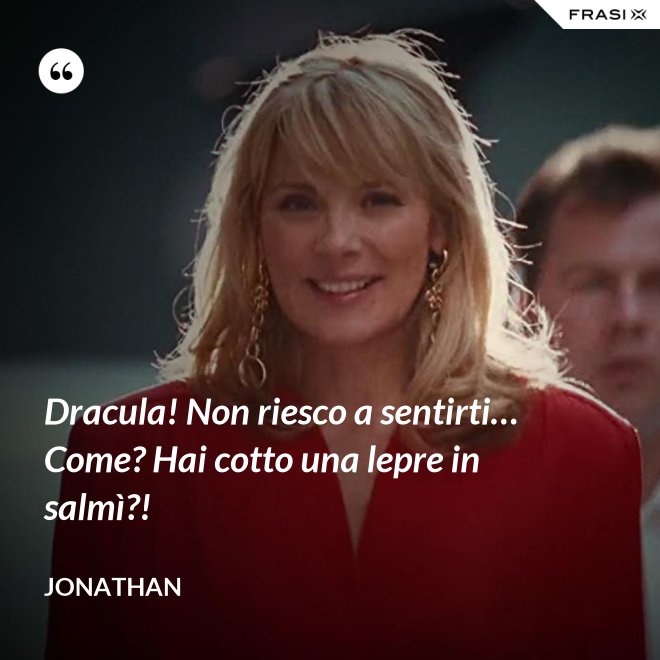 Dracula! Non riesco a sentirti… Come? Hai cotto una lepre in salmì?! - Jonathan