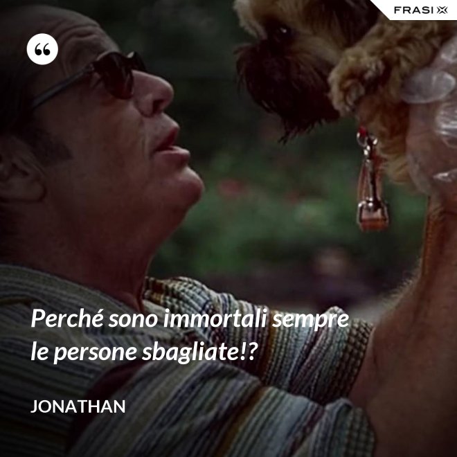 Perché sono immortali sempre le persone sbagliate!? - Jonathan