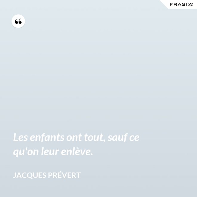 Les enfants ont tout, sauf ce qu'on leur enlève. - Jacques Prévert