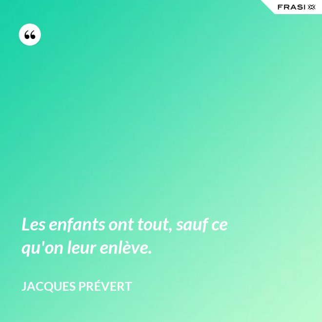 Les enfants ont tout, sauf ce qu'on leur enlève. - Jacques Prévert