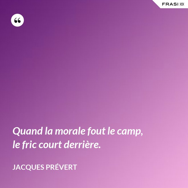 Quand la morale fout le camp, le fric court derrière. - Jacques Prévert