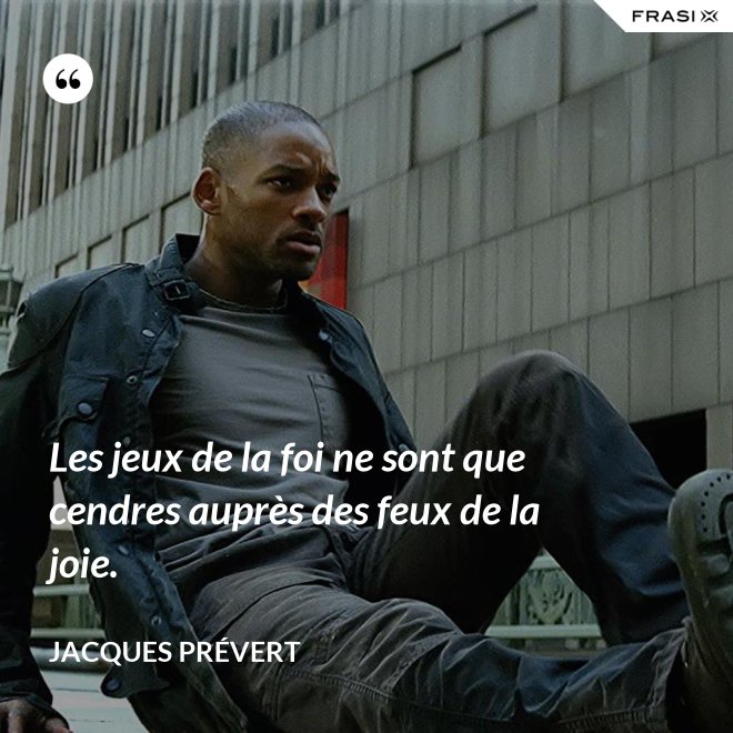 Les jeux de la foi ne sont que cendres auprès des feux de la joie. - Jacques Prévert