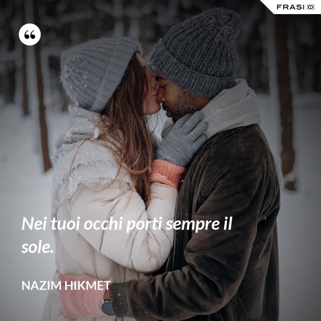Nei tuoi occhi porti sempre il sole. - Nazim Hikmet