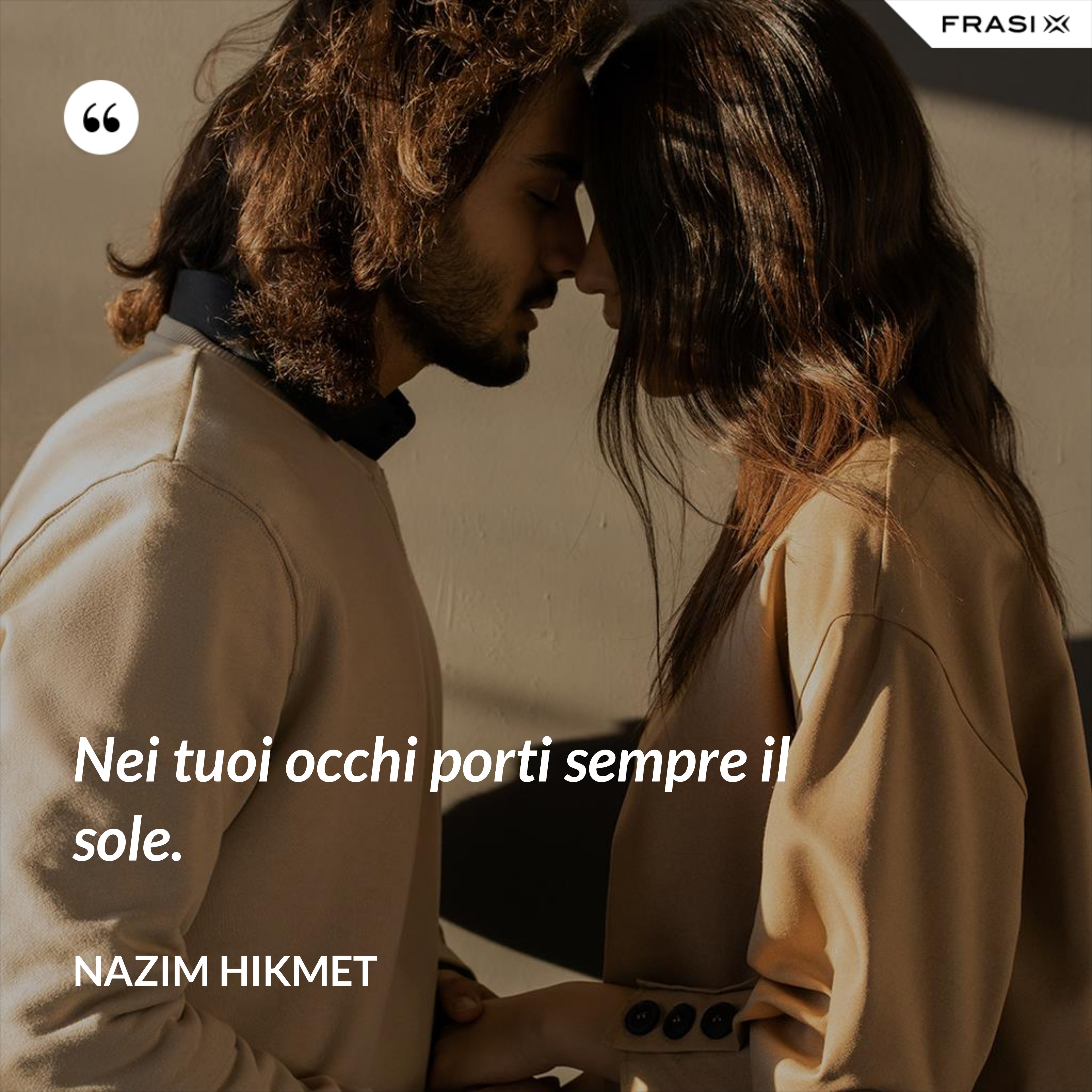 Nei tuoi occhi porti sempre il sole. - Nazim Hikmet