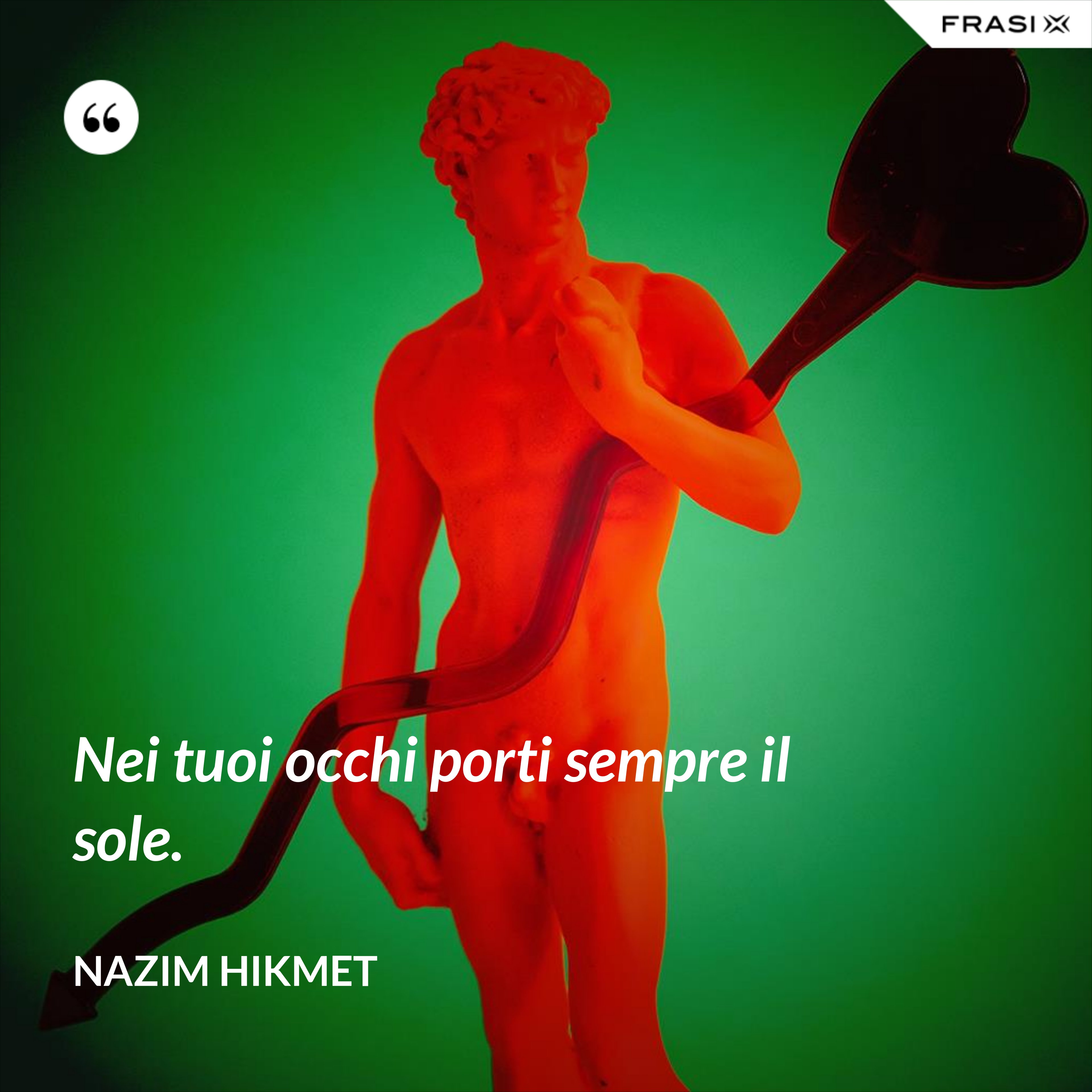 Nei tuoi occhi porti sempre il sole. - Nazim Hikmet