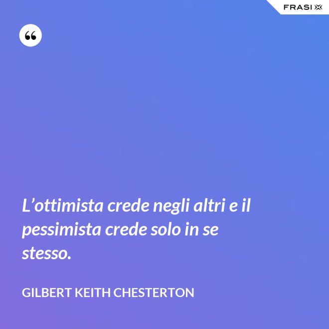L’ottimista crede negli altri e il pessimista crede solo in se stesso. - Gilbert Keith Chesterton