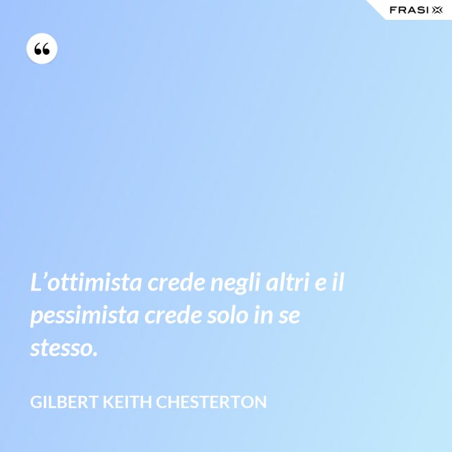 L’ottimista crede negli altri e il pessimista crede solo in se stesso. - Gilbert Keith Chesterton