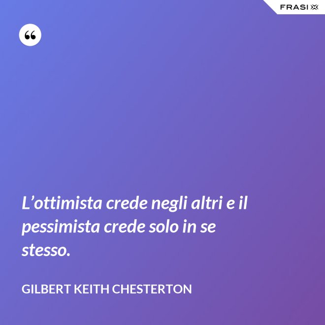 L’ottimista crede negli altri e il pessimista crede solo in se stesso. - Gilbert Keith Chesterton
