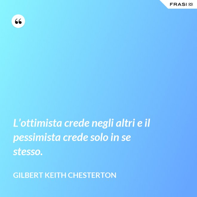 L’ottimista crede negli altri e il pessimista crede solo in se stesso. - Gilbert Keith Chesterton
