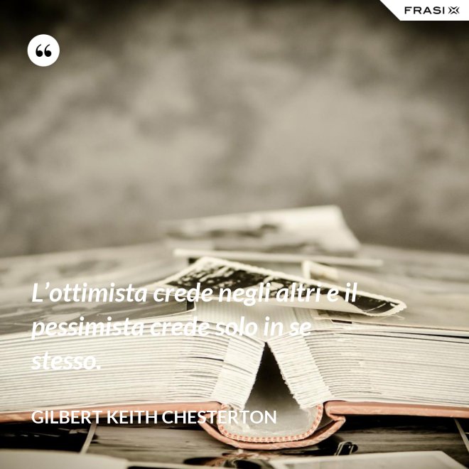 L’ottimista crede negli altri e il pessimista crede solo in se stesso. - Gilbert Keith Chesterton