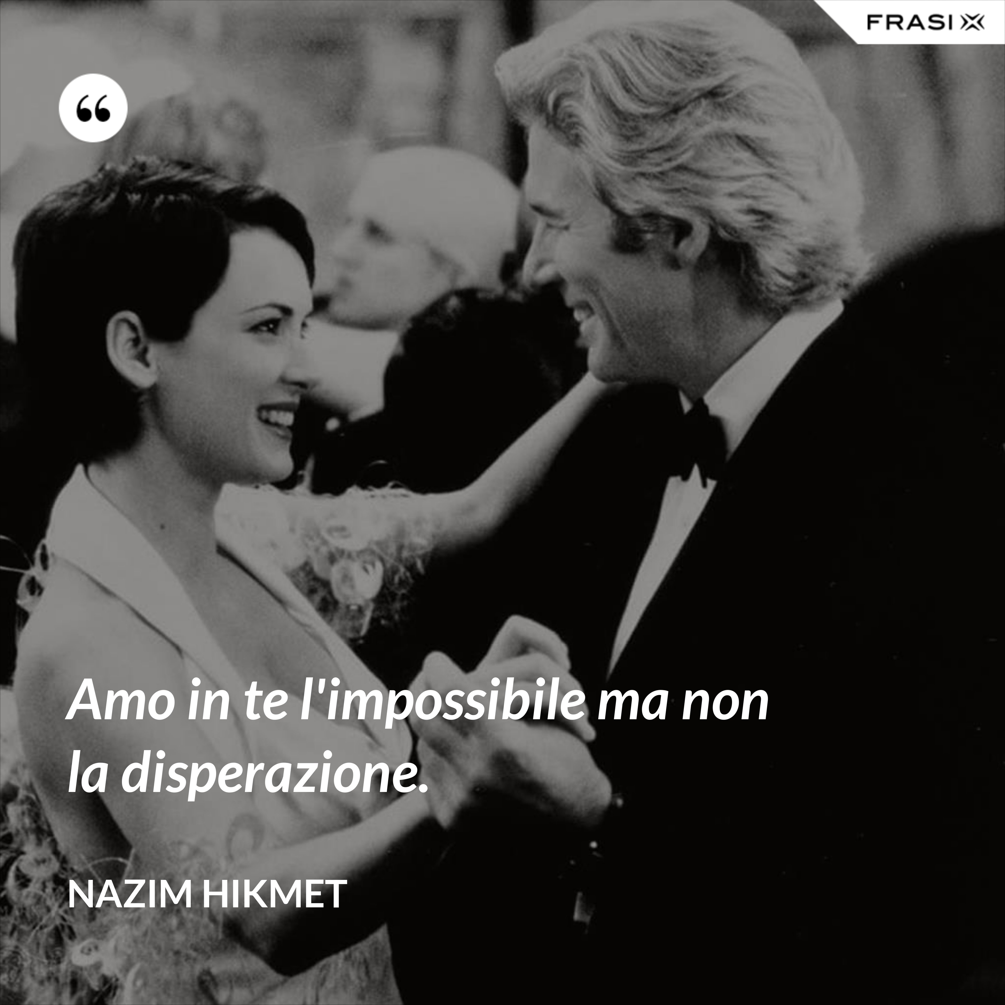 Amo in te l'impossibile ma non la disperazione. - Nazim Hikmet
