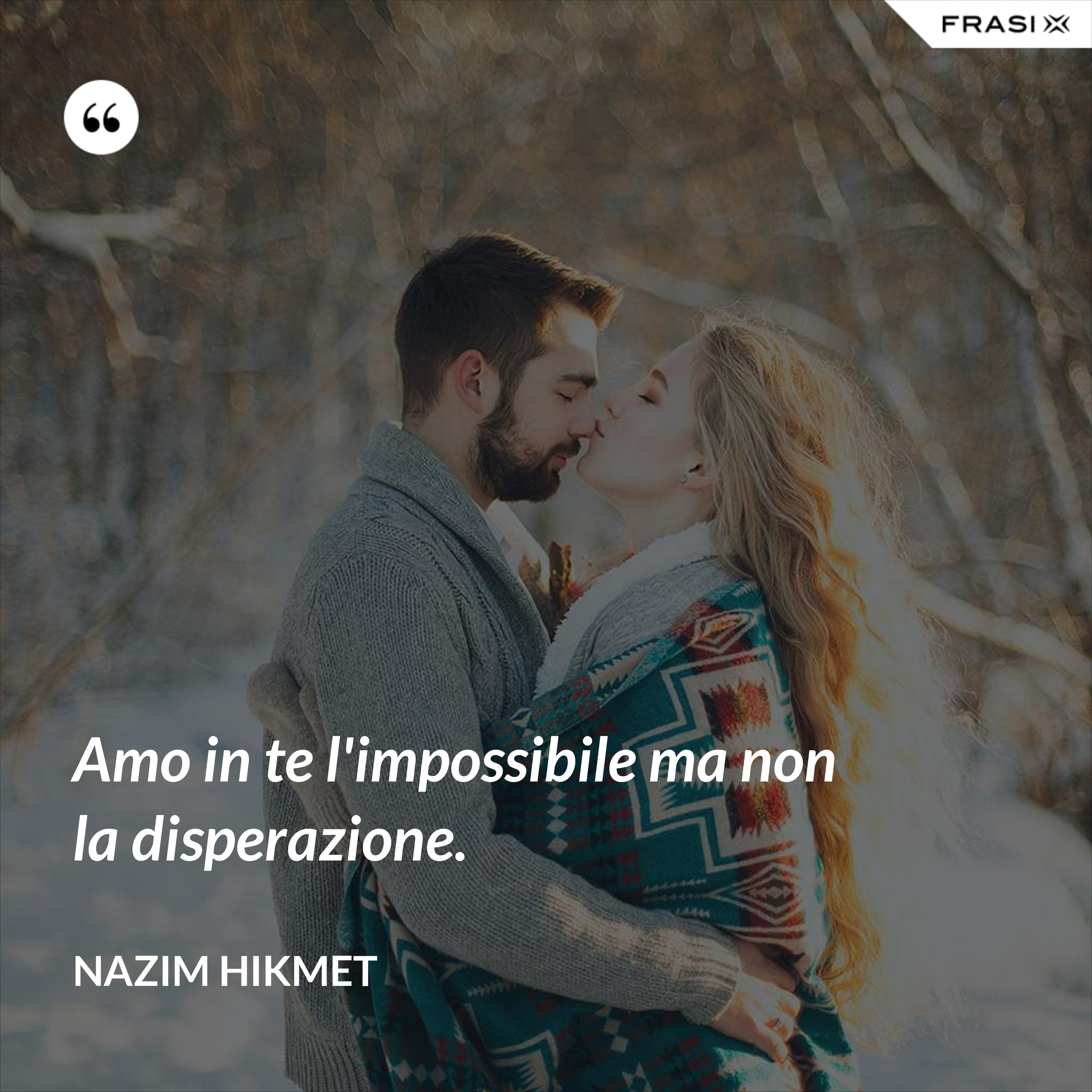 Amo in te l'impossibile ma non la disperazione. - Nazim Hikmet