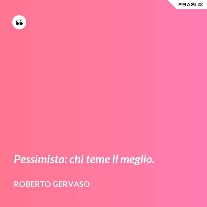 Pessimista: chi teme il meglio. - Roberto Gervaso