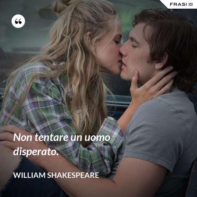 Non tentare un uomo disperato. - William Shakespeare