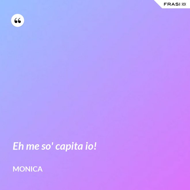 Eh me so' capita io! - Monica