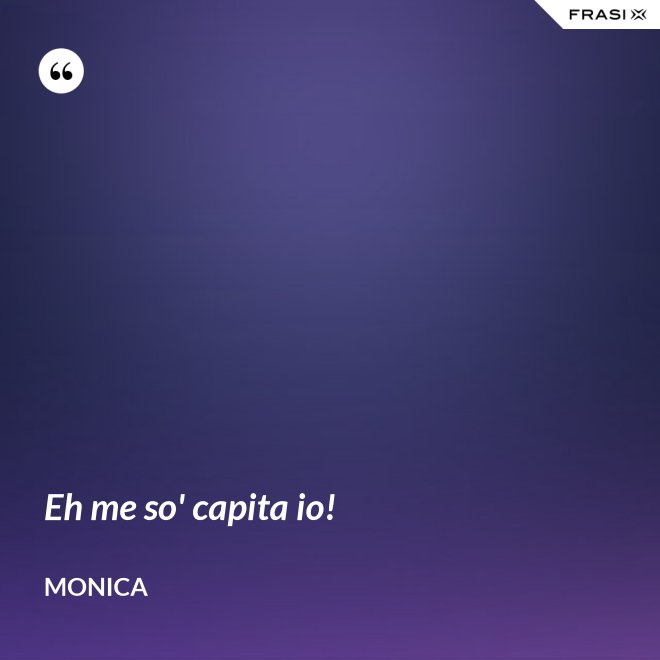 Eh me so' capita io! - Monica