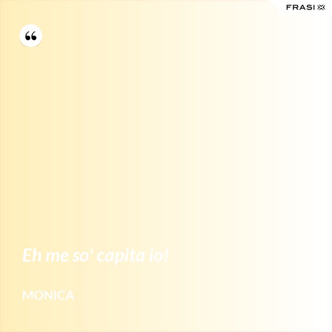Eh me so' capita io! - Monica